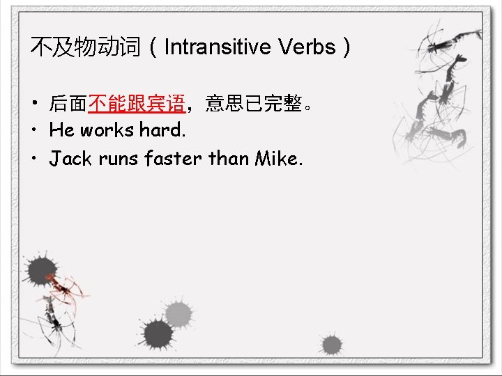 不及物动词（Intransitive Verbs） • 后面不能跟宾语，意思已完整。 • He works hard. • Jack runs faster than Mike.