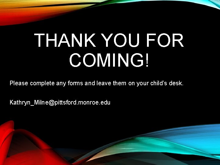 THANK YOU FOR COMING! Please complete any forms and leave them on your child’s