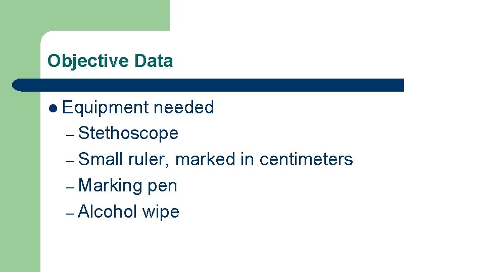 Objective Data l Equipment needed – Stethoscope – Small ruler, marked in centimeters – Objective Data l Equipment needed – Stethoscope – Small ruler, marked in centimeters –