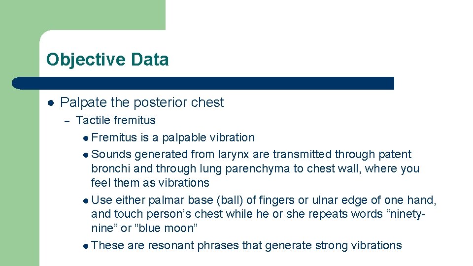 Objective Data l Palpate the posterior chest – Tactile fremitus l Fremitus is a