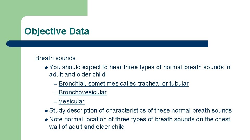 Objective Data Breath sounds l You should expect to hear three types of normal Objective Data Breath sounds l You should expect to hear three types of normal