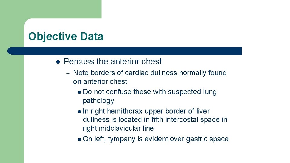 Objective Data l Percuss the anterior chest – Note borders of cardiac dullness normally