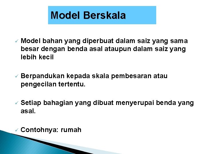 Model Berskala ü Model bahan yang diperbuat dalam saiz yang sama besar dengan benda