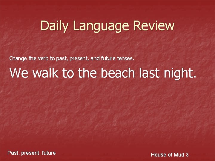 Daily Language Review Change the verb to past, present, and future tenses. We walk