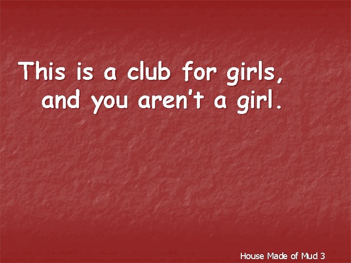 This is a club for girls, and you aren’t a girl. House Made of