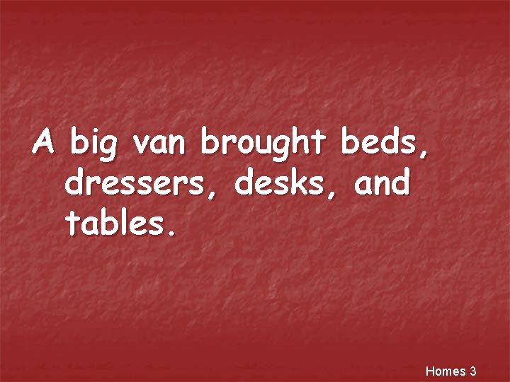 A big van brought beds, dressers, desks, and tables. Homes 3 