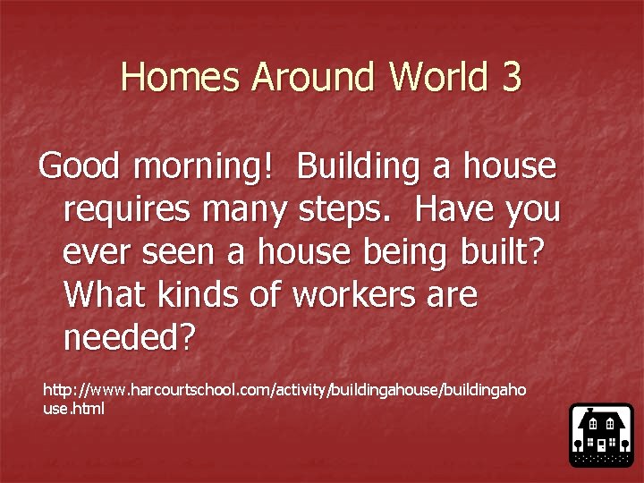 Homes Around World 3 Good morning! Building a house requires many steps. Have you