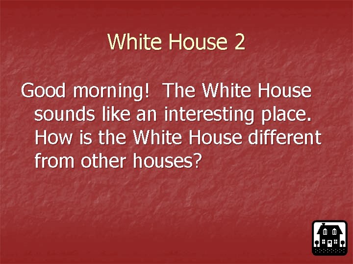 White House 2 Good morning! The White House sounds like an interesting place. How