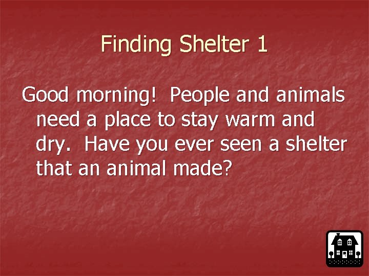Finding Shelter 1 Good morning! People and animals need a place to stay warm