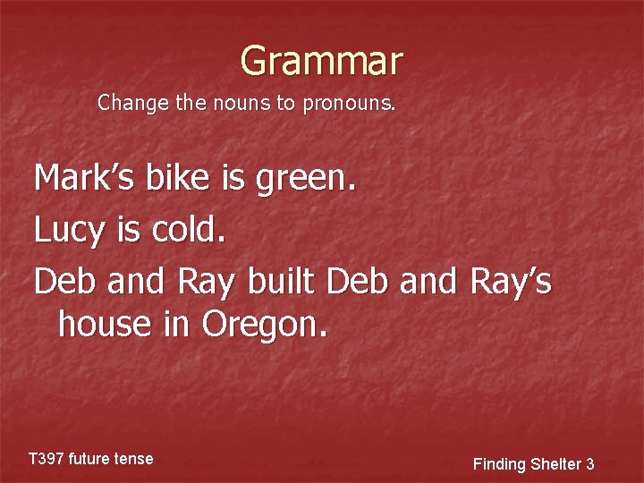 Grammar Change the nouns to pronouns. Mark’s bike is green. Lucy is cold. Deb