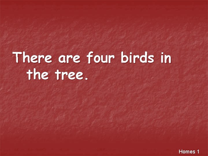 There are four birds in the tree. Homes 1 