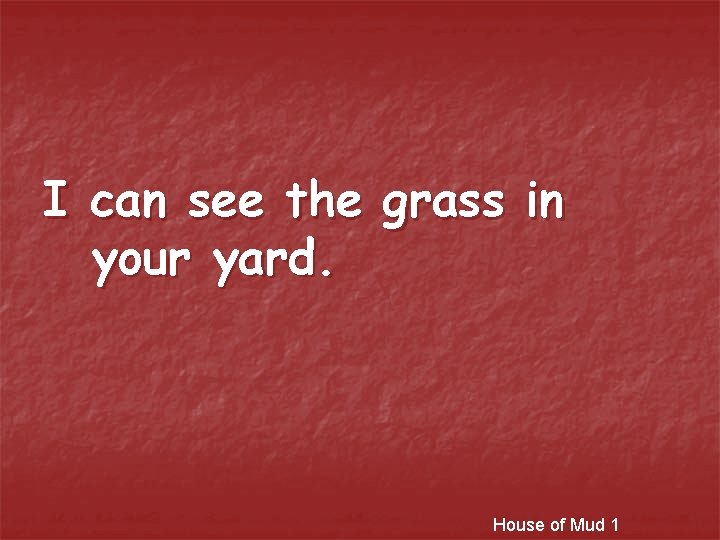 I can see the grass in your yard. House of Mud 1 