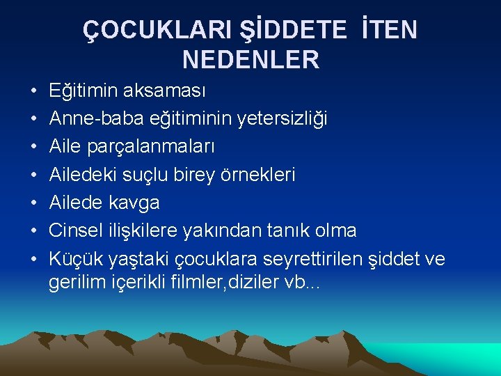 ÇOCUKLARI ŞİDDETE İTEN NEDENLER • • Eğitimin aksaması Anne-baba eğitiminin yetersizliği Aile parçalanmaları Ailedeki