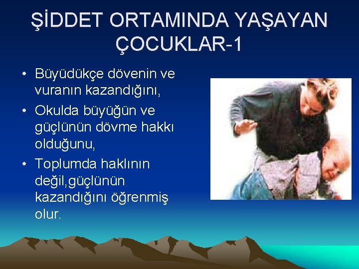 ŞİDDET ORTAMINDA YAŞAYAN ÇOCUKLAR-1 • Büyüdükçe dövenin ve vuranın kazandığını, • Okulda büyüğün ve