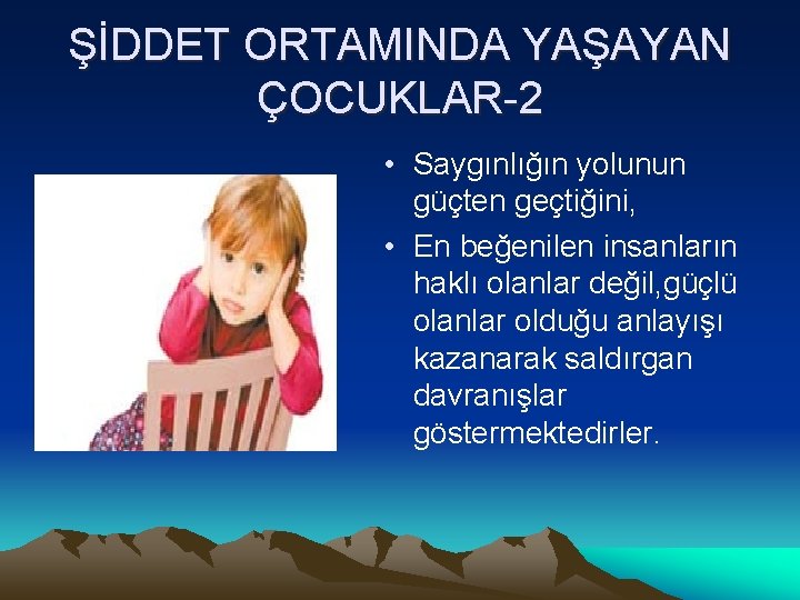 ŞİDDET ORTAMINDA YAŞAYAN ÇOCUKLAR-2 • Saygınlığın yolunun güçten geçtiğini, • En beğenilen insanların haklı