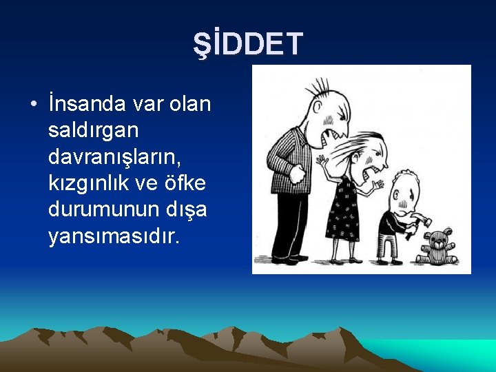 ŞİDDET • İnsanda var olan saldırgan davranışların, kızgınlık ve öfke durumunun dışa yansımasıdır. 