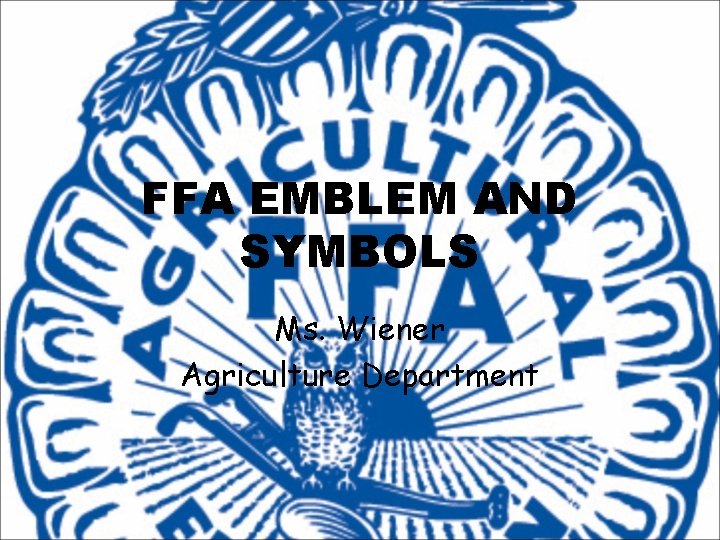 FFA EMBLEM AND SYMBOLS Ms. Wiener Agriculture Department 