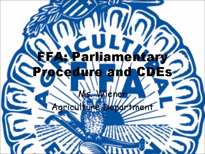 FFA: Parliamentary Procedure and CDEs Ms. Wiener Agriculture Department 