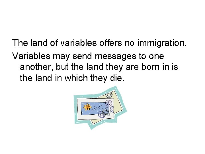 The land of variables offers no immigration. Variables may send messages to one another,