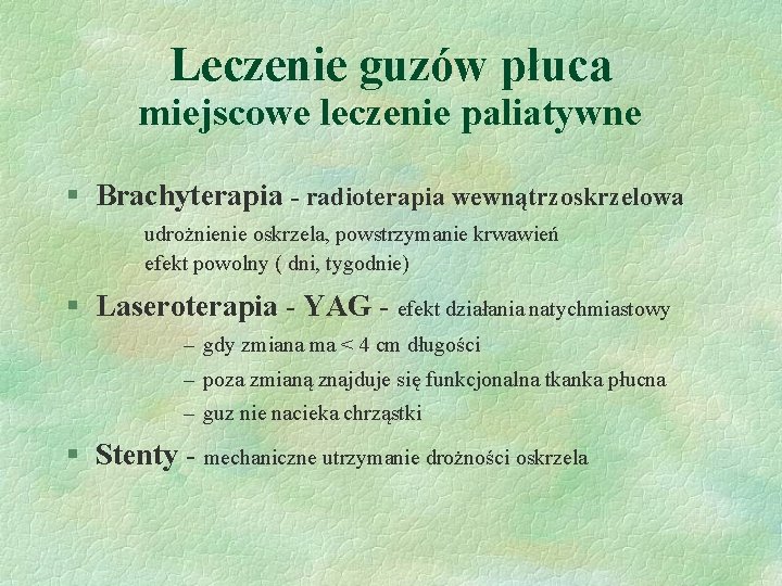 Leczenie guzów płuca miejscowe leczenie paliatywne § Brachyterapia - radioterapia wewnątrzoskrzelowa udrożnienie oskrzela, powstrzymanie