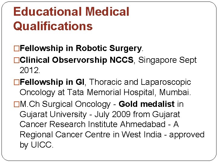 Educational Medical Qualifications �Fellowship in Robotic Surgery. �Clinical Observorship NCCS, Singapore Sept 2012. �Fellowship