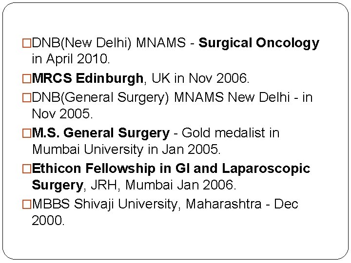 �DNB(New Delhi) MNAMS - Surgical Oncology in April 2010. �MRCS Edinburgh, UK in Nov