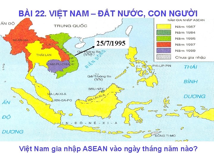 BÀI 22. VIỆT NAM – ĐẤT NƯỚC, CON NGƯỜI 25/7/1995 Việt Nam gia nhập