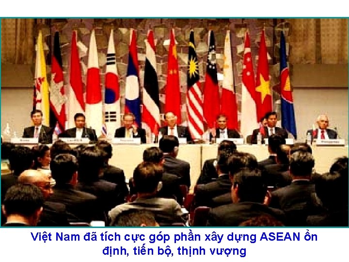 Việt Nam đã tích cực góp phần xây dựng ASEAN ổn định, tiến bộ,