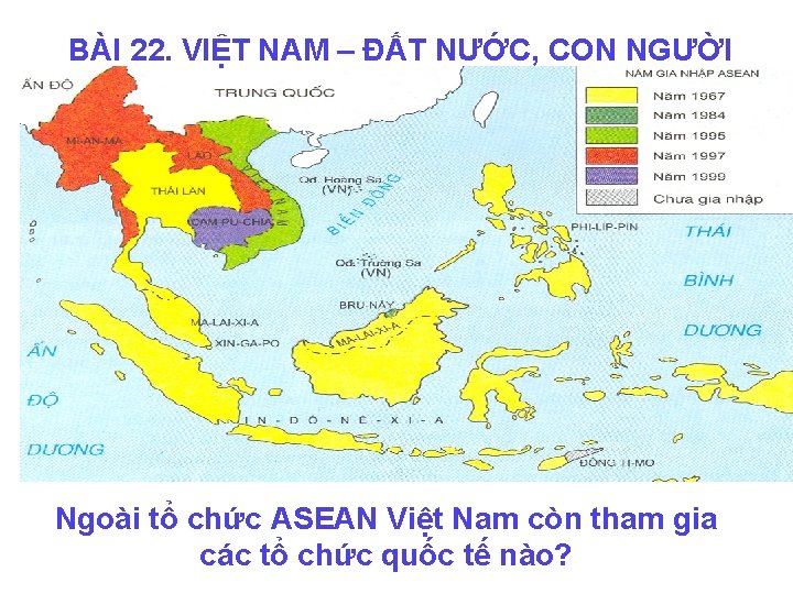 BÀI 22. VIỆT NAM – ĐẤT NƯỚC, CON NGƯỜI Ngoài tổ chức ASEAN Việt