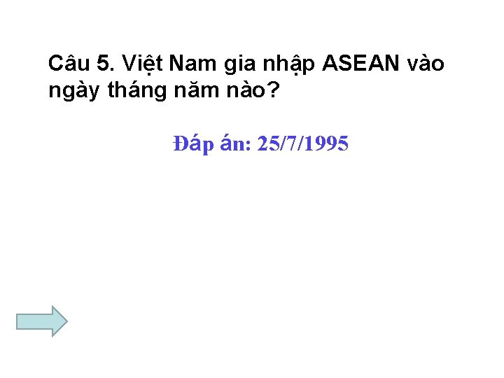 Câu 5. Việt Nam gia nhập ASEAN vào ngày tháng năm nào? Đáp án: