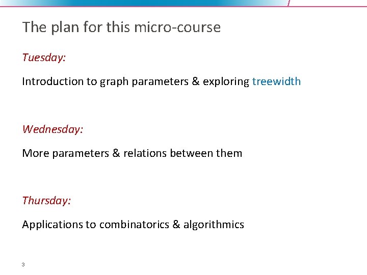 The plan for this micro-course Tuesday: Introduction to graph parameters & exploring treewidth Wednesday: