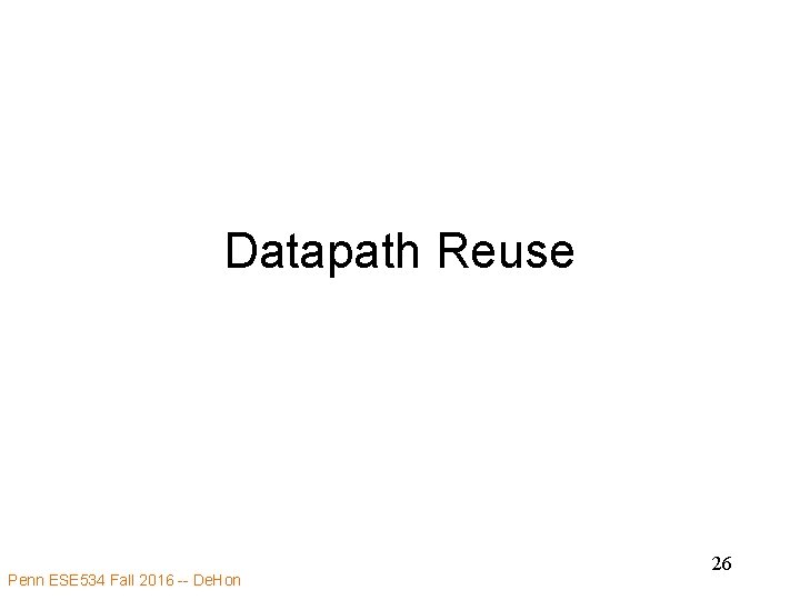 Datapath Reuse Penn ESE 534 Fall 2016 -- De. Hon 26 