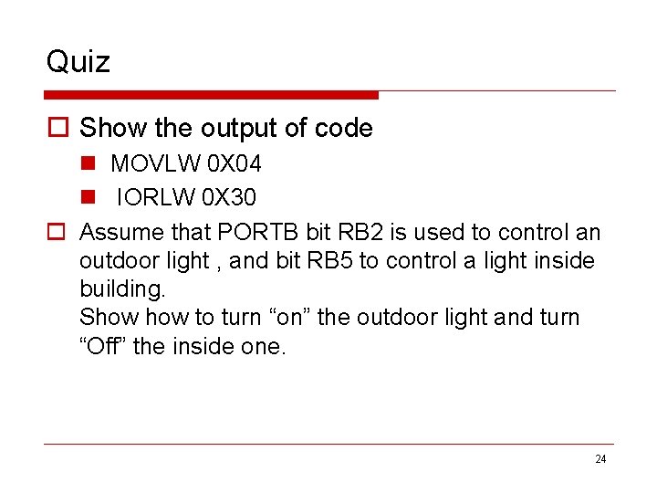 Quiz o Show the output of code n MOVLW 0 X 04 n IORLW