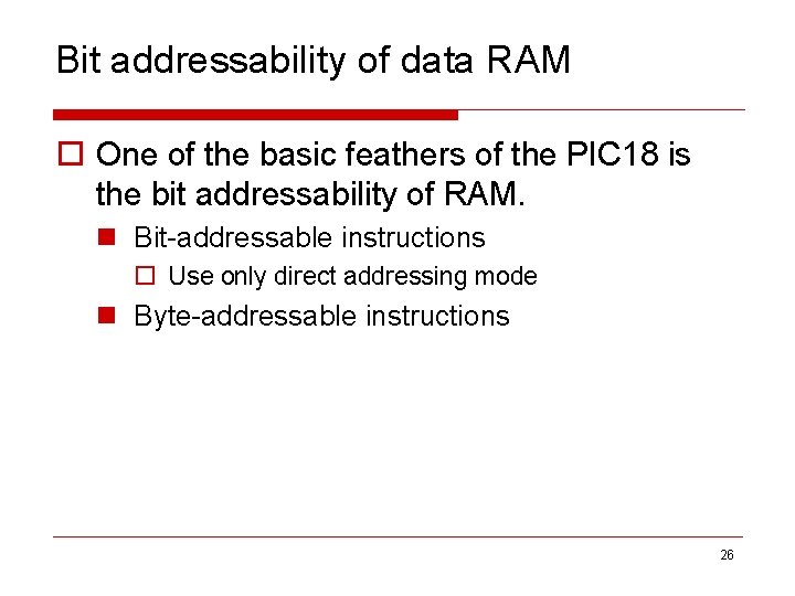 Bit addressability of data RAM o One of the basic feathers of the PIC
