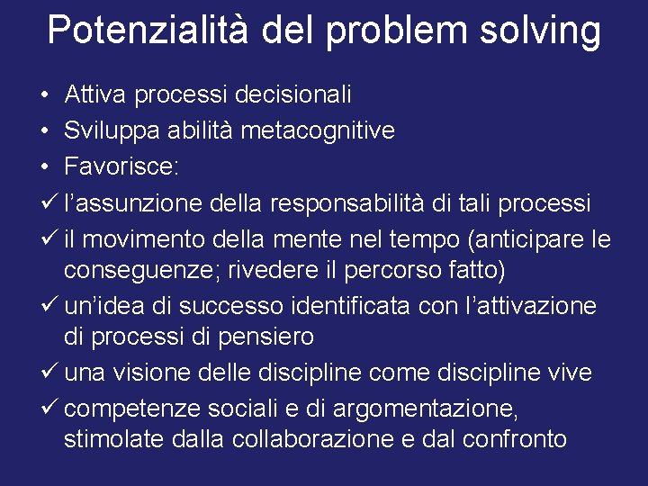 Potenzialità del problem solving • Attiva processi decisionali • Sviluppa abilità metacognitive • Favorisce: