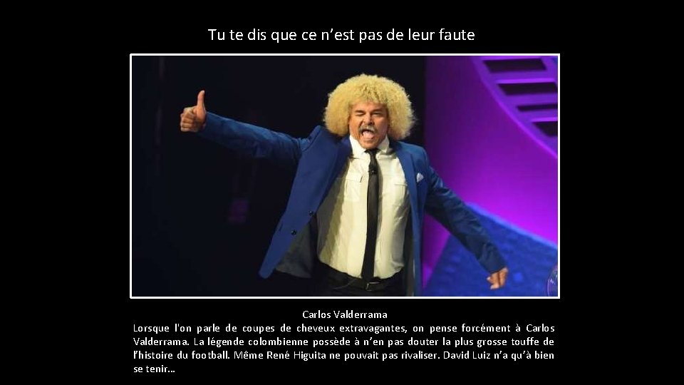 Tu te dis que ce n’est pas de leur faute Carlos Valderrama Lorsque l'on