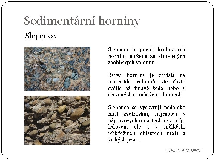 Sedimentární horniny Slepenec je pevná hrubozrnná hornina složená ze stmelených zaoblených valounů. Barva horniny