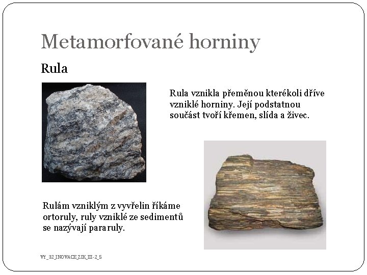 Metamorfované horniny Rula vznikla přeměnou kterékoli dříve vzniklé horniny. Její podstatnou součást tvoří křemen,