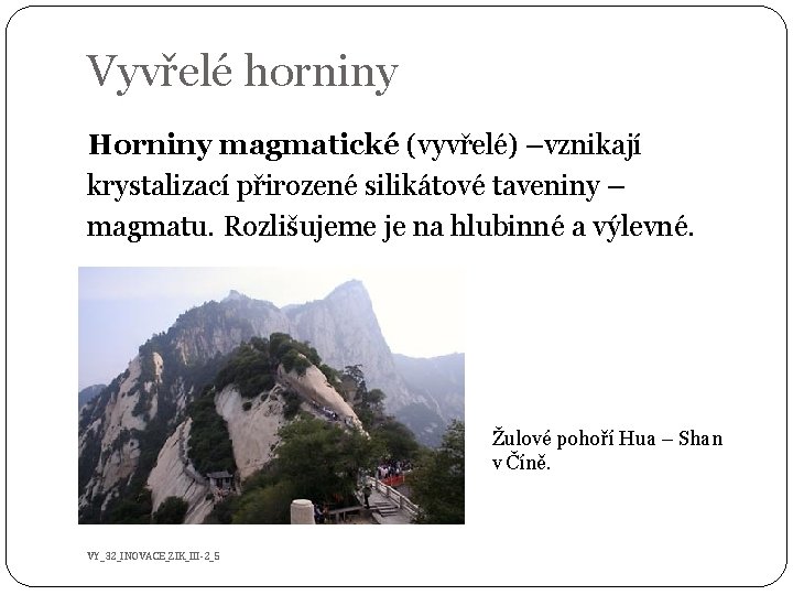 Vyvřelé horniny Horniny magmatické (vyvřelé) –vznikají krystalizací přirozené silikátové taveniny – magmatu. Rozlišujeme je