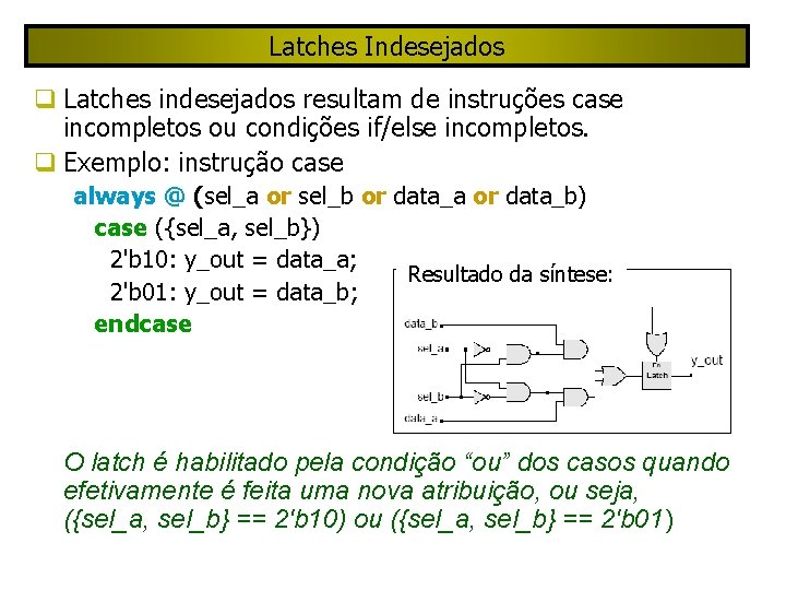 Latches Indesejados Latches indesejados resultam de instruções case incompletos ou condições if/else incompletos. Exemplo: