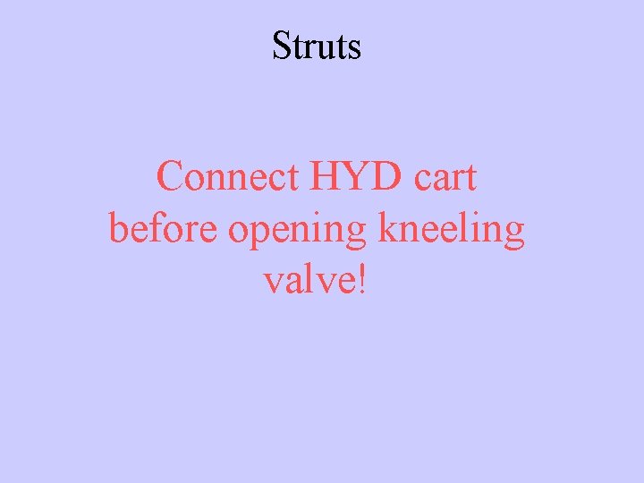Struts Connect HYD cart before opening kneeling valve! 
