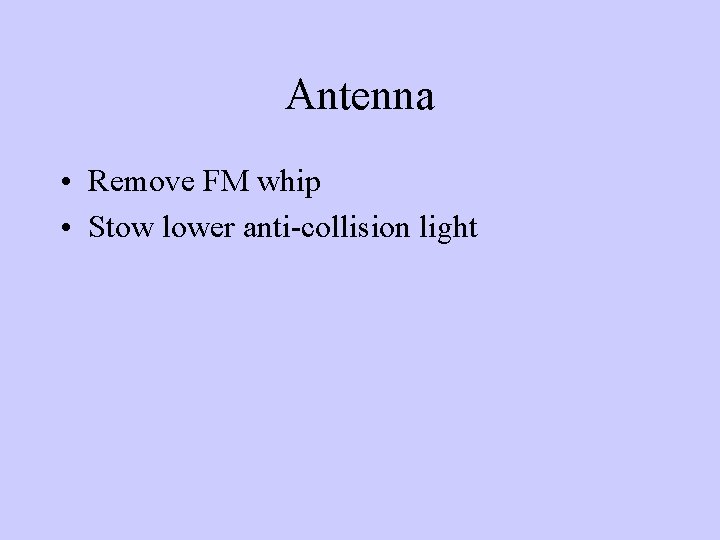 Antenna • Remove FM whip • Stow lower anti-collision light 