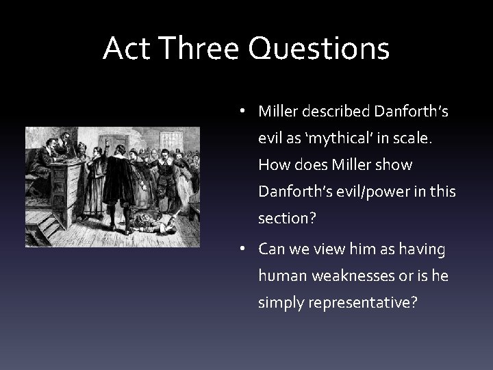 Act Three Questions • Miller described Danforth’s evil as ‘mythical’ in scale. How does