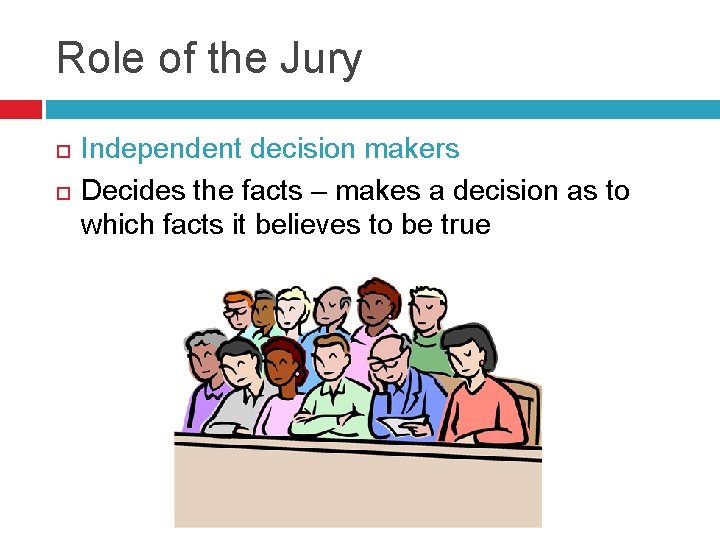 Role of the Jury Independent decision makers Decides the facts – makes a decision