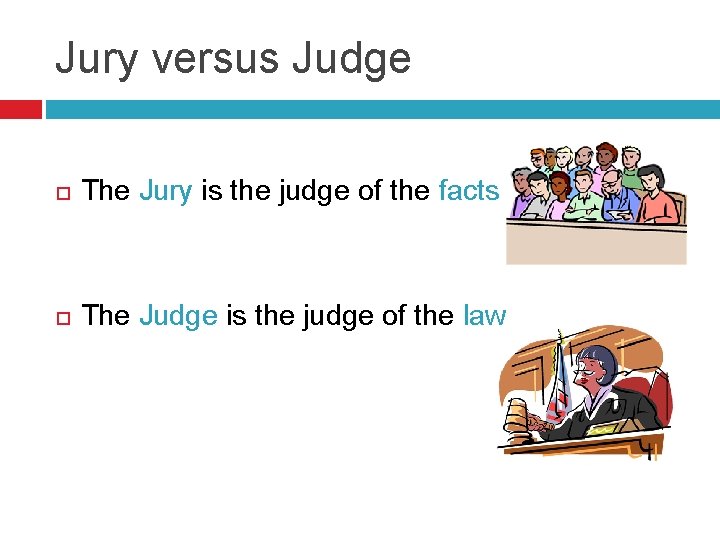 Jury versus Judge The Jury is the judge of the facts The Judge is