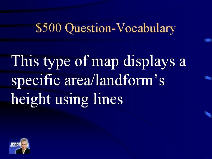$500 Question-Vocabulary This type of map displays a specific area/landform’s height using lines 