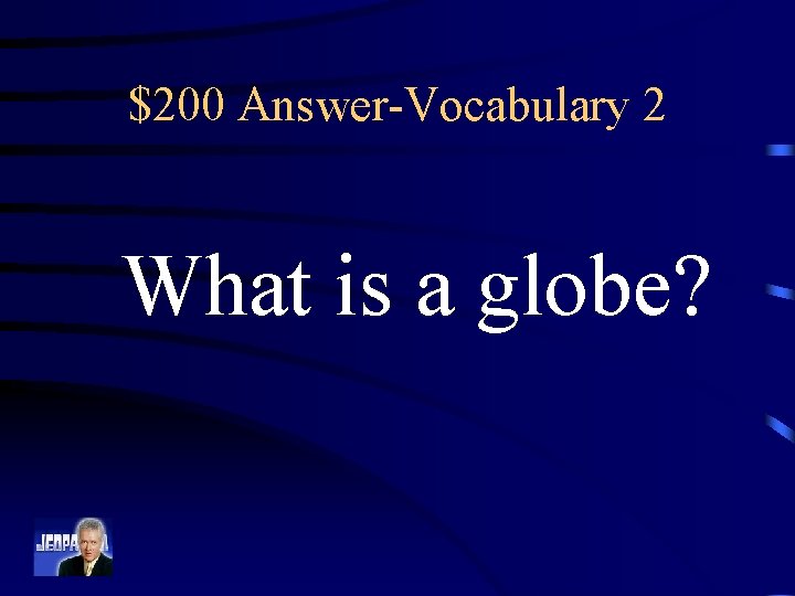 $200 Answer-Vocabulary 2 What is a globe? 