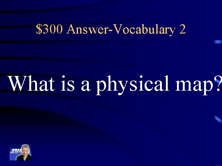 $300 Answer-Vocabulary 2 What is a physical map? 