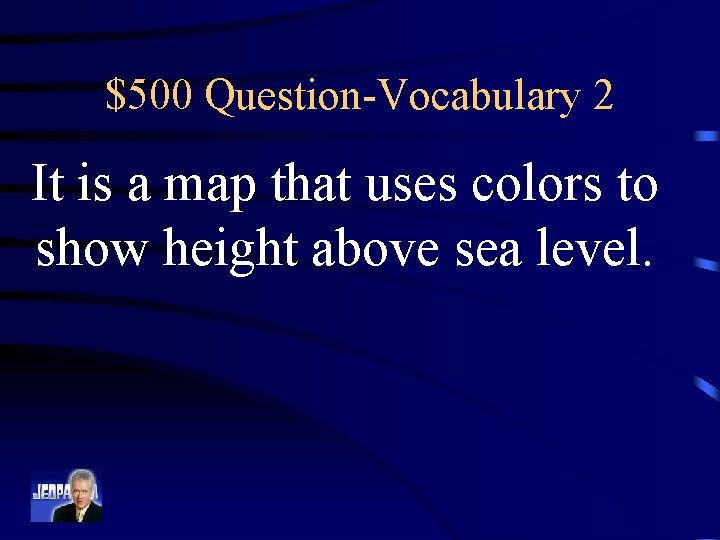 $500 Question-Vocabulary 2 It is a map that uses colors to show height above