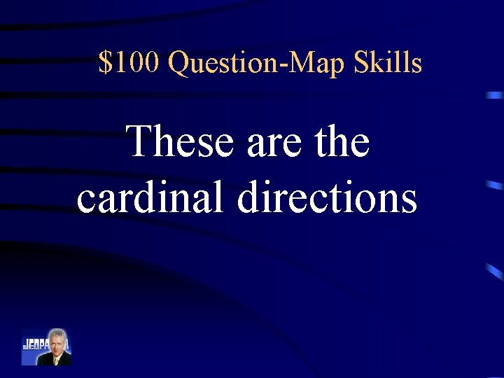 $100 Question-Map Skills These are the cardinal directions 